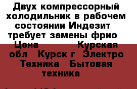 Двух компрессорный холодильник в рабочем состоянии Индезит . требует замены фрио › Цена ­ 5 000 - Курская обл., Курск г. Электро-Техника » Бытовая техника   